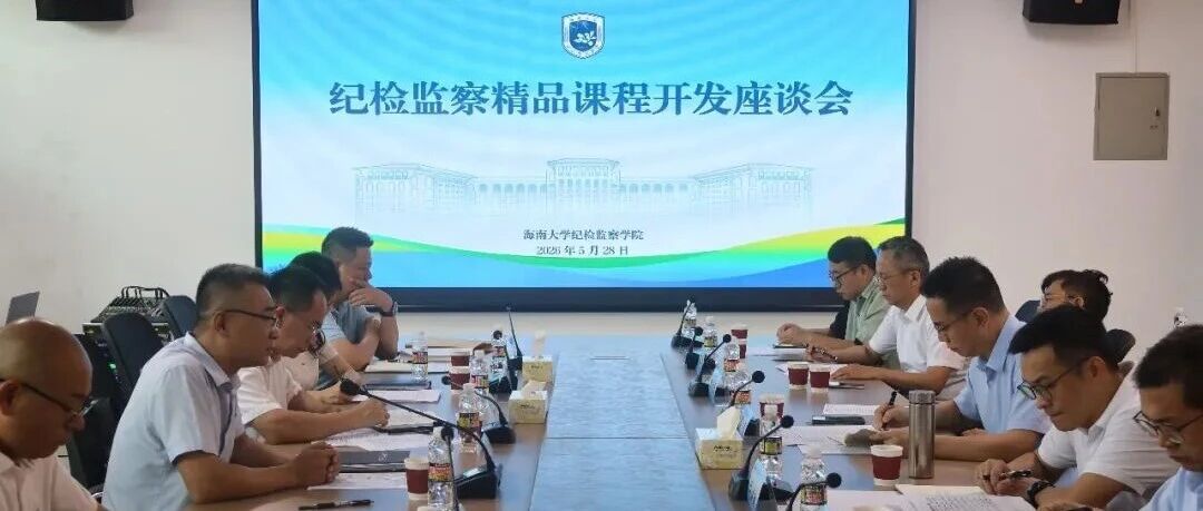委校携手共研精品课程，聚力锻造自贸港纪检监察铁军——海南大学纪检监察学院与省纪委监委联合召开精品课程开发推进座谈会